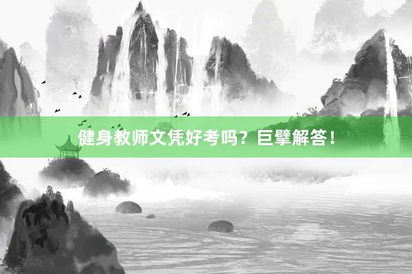 健身教师文凭好考吗？巨擘解答！